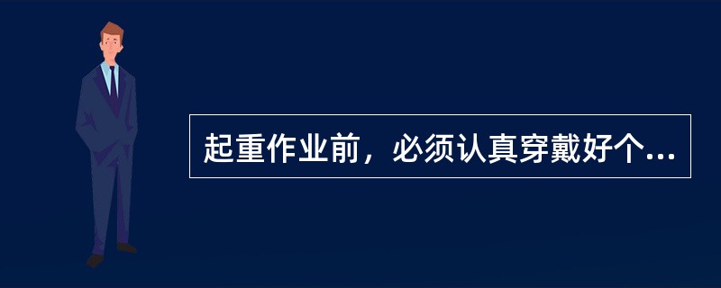 起重作业前，必须认真穿戴好个人防护用品。