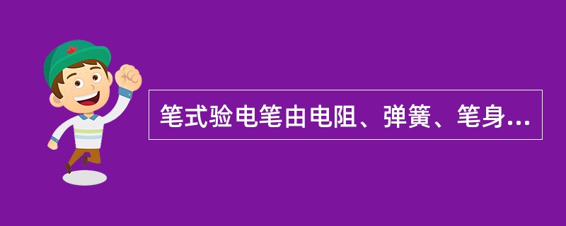 笔式验电笔由电阻、弹簧、笔身和笔尖等组成。