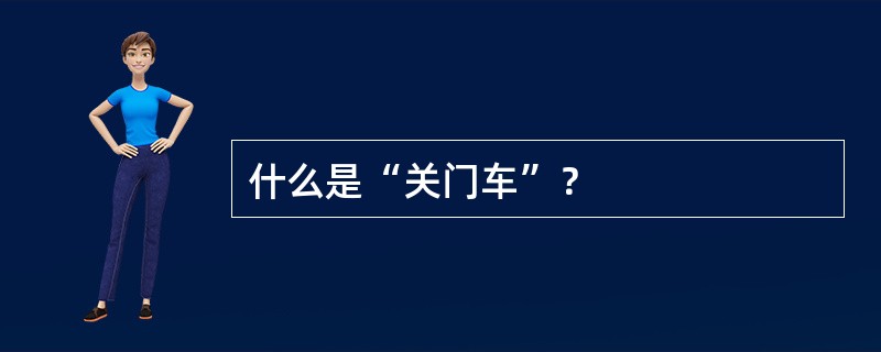 什么是“关门车”？