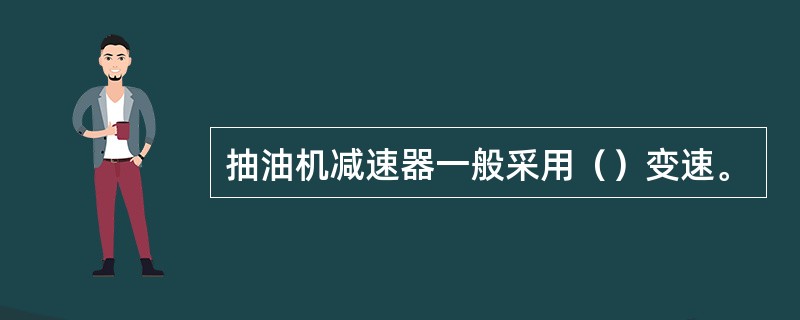 抽油机减速器一般采用（）变速。