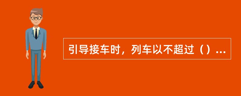 引导接车时，列车以不超过（）速度进站，并做好随时停车的准备。
