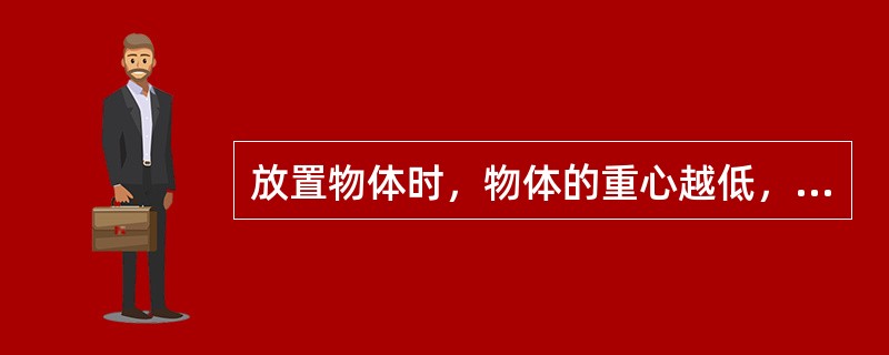 放置物体时，物体的重心越低，而支承面大，其稳定性就越好