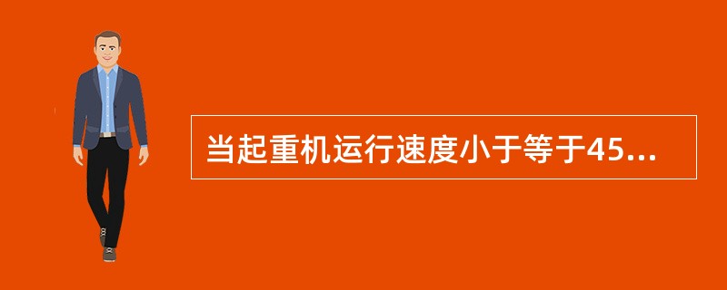 当起重机运行速度小于等于45m／min时，应采用地面操纵。