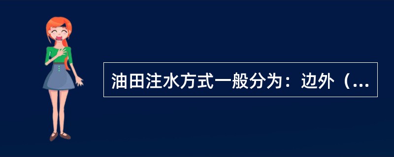 油田注水方式一般分为：边外（缘）注水和边内注水两大类。