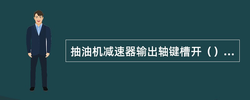 抽油机减速器输出轴键槽开（）组。