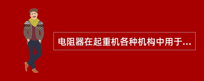 电阻器在起重机各种机构中用于限制起动电流，实现平稳和调速之用