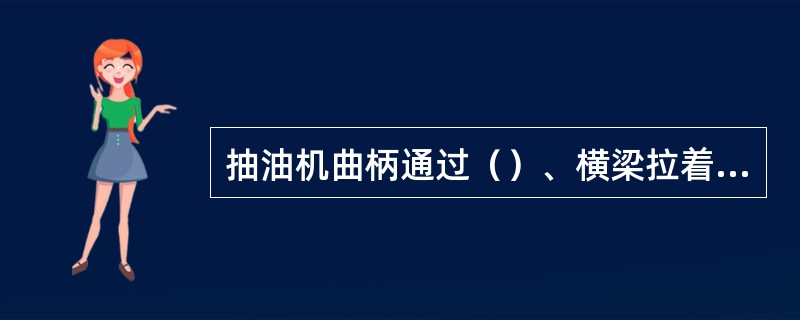 抽油机曲柄通过（）、横梁拉着游梁后臂上下摆动。