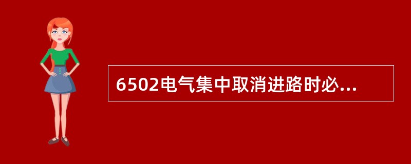 6502电气集中取消进路时必须符合哪些条件才能使进路解锁？