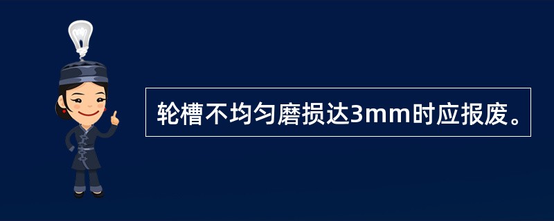 轮槽不均匀磨损达3mm时应报废。