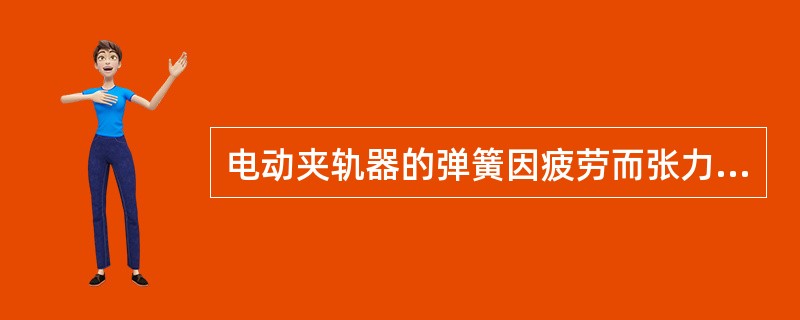 电动夹轨器的弹簧因疲劳而张力过大时，弹簧应报废。