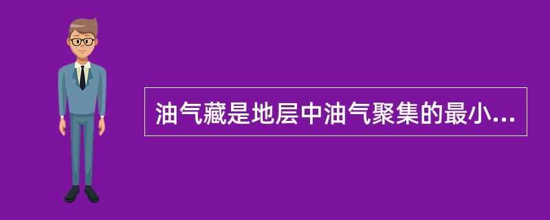 油气藏是地层中油气聚集的最小基本单位，是油气在单一圈闭内，具有独立压力系统和统一