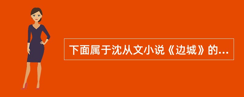 下面属于沈从文小说《边城》的一组人物是（）