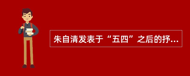 朱自清发表于“五四”之后的抒情长诗是（）