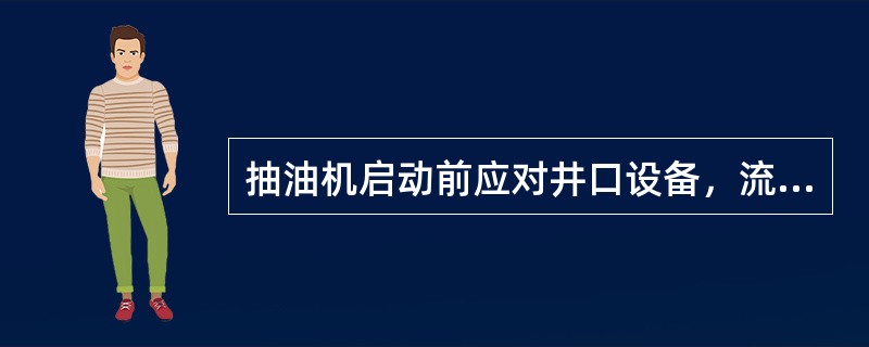 抽油机启动前应对井口设备，流程，各连接部件，供电、配电设备，润滑部位，皮带，刹车