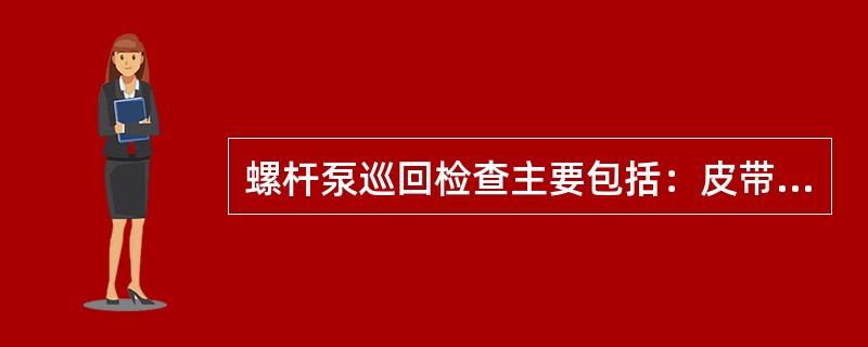 螺杆泵巡回检查主要包括：皮带、密封填料盒、减速箱及箱体温度、电动机及其温度、（）