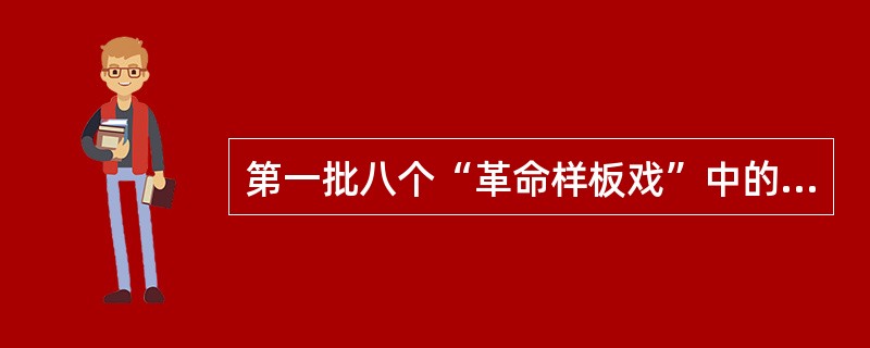 第一批八个“革命样板戏”中的现代芭蕾舞剧是《（）》《红色娘子军》。