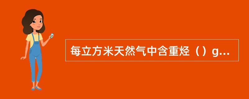 每立方米天然气中含重烃（）g以上叫湿气。