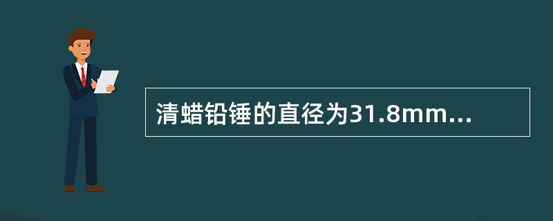 清蜡铅锤的直径为31.8mm，长度有1.4m、1.6m、1.8m三种，铅锤灌铅或