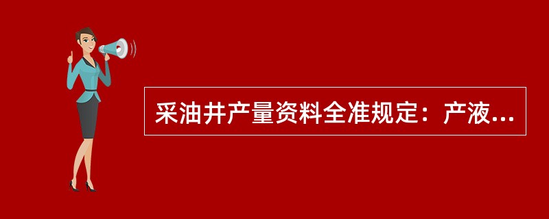采油井产量资料全准规定：产液量在30t以上，量油波动不超过±（）为准。