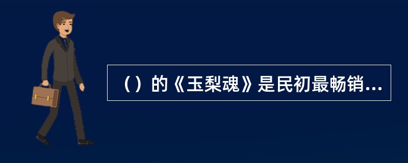 （）的《玉梨魂》是民初最畅销的小说，与苏曼殊的《数鸿零雁记》同为“鸳鸯蝴蝶派”发