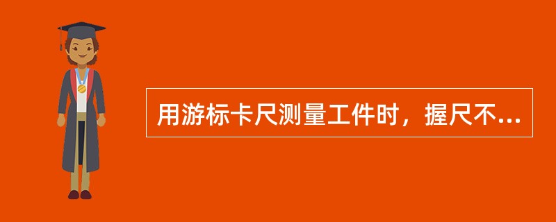 用游标卡尺测量工件时，握尺不能用力过猛，以免破坏（）。