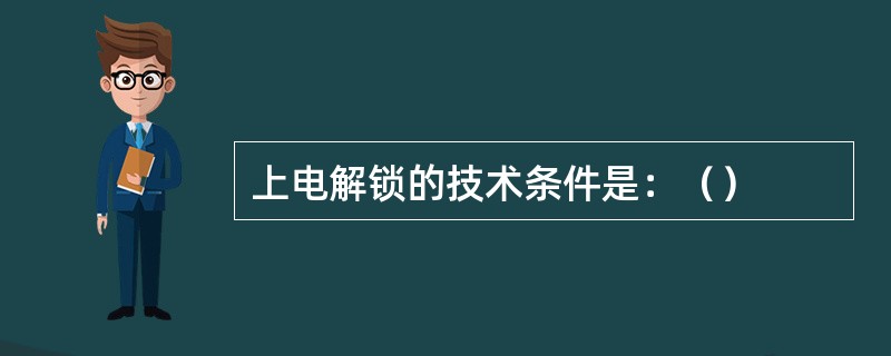 上电解锁的技术条件是：（）