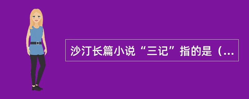 沙汀长篇小说“三记”指的是（）。