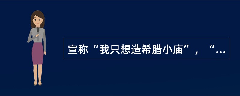 宣称“我只想造希腊小庙”，“这神庙供奉的是‘人性’”，把人性当作文学表现的终极理