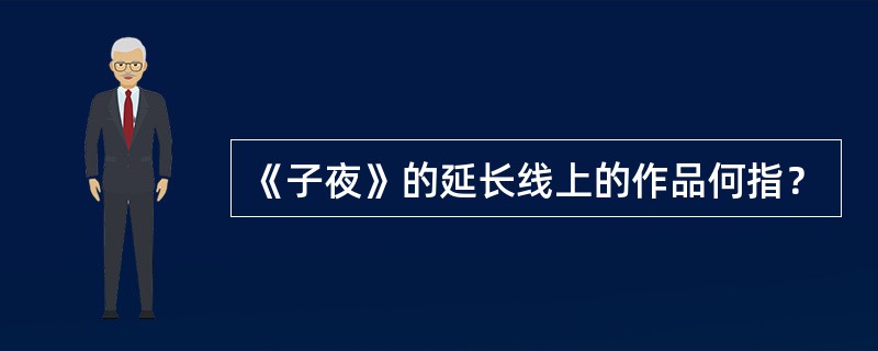《子夜》的延长线上的作品何指？