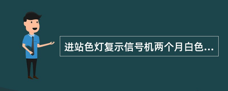 进站色灯复示信号机两个月白色灯光水平位置显示时表示进站信号机显示列车经道岔（）位