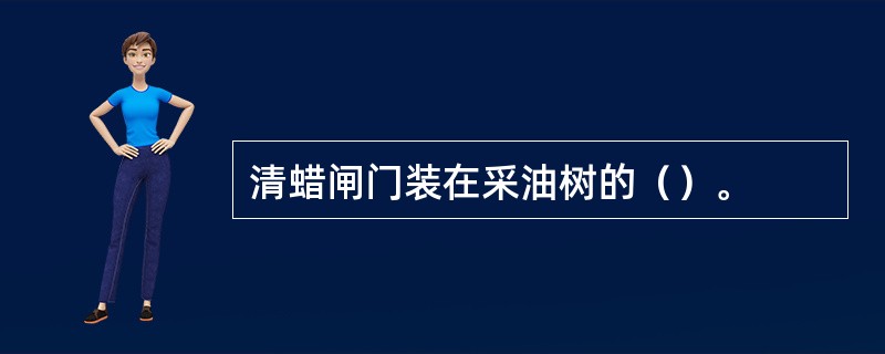 清蜡闸门装在采油树的（）。