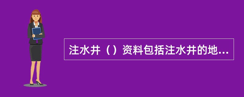 注水井（）资料包括注水井的地层压力、井底注入压力、井口油管压力、套管压力、供水管