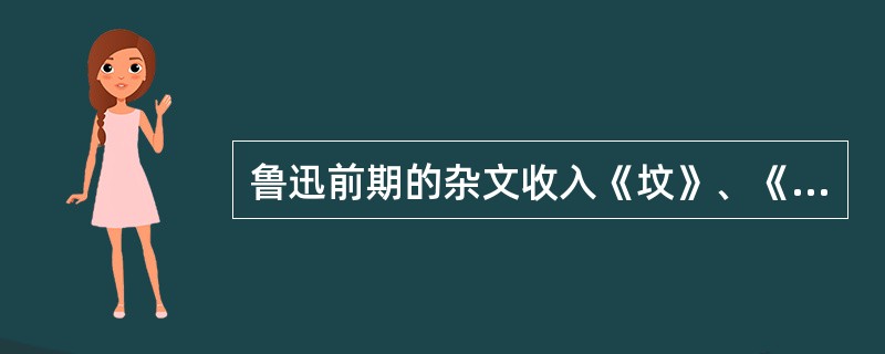 鲁迅前期的杂文收入《坟》、《热风》、《华盖集》、《（）》和《而已集》这5本杂文集