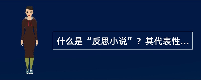 什么是“反思小说”？其代表性作家作品主要有哪些？