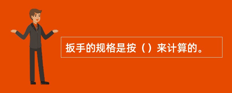 扳手的规格是按（）来计算的。