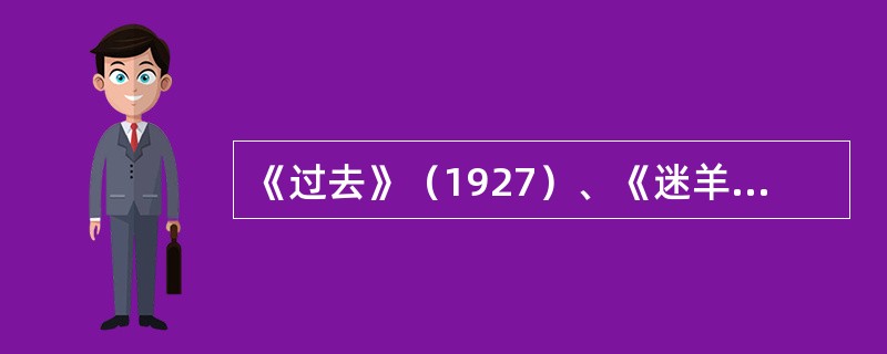 《过去》（1927）、《迷羊》（1928），显示了（）创作路向的转折。