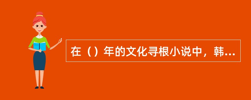 在（）年的文化寻根小说中，韩少功《爸爸爸》所描写的楚文化背景，阿城《棋王》所流露