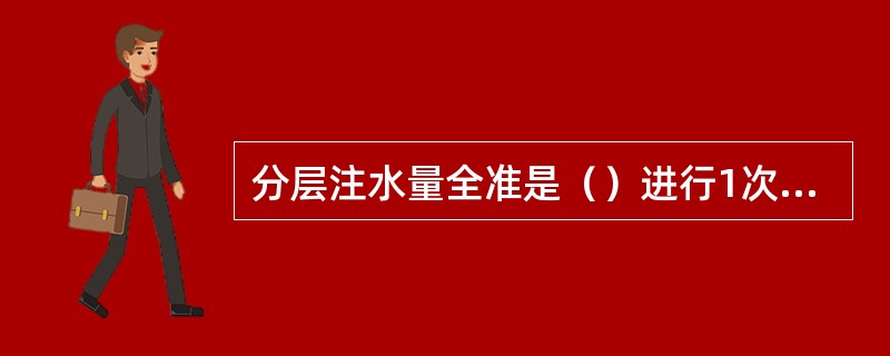 分层注水量全准是（）进行1次分层测试，经审核合格为准，其他特殊情况也安排分层测试