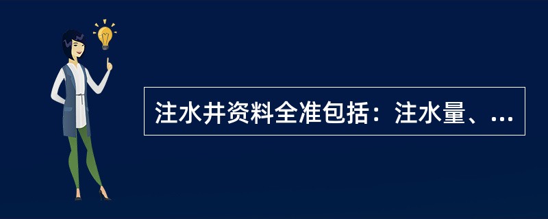 注水井资料全准包括：注水量、油压、套压、泵压、静压、分层（测试）、（）、水质化验