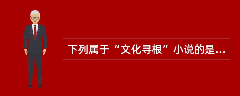 下列属于“文化寻根”小说的是（）。