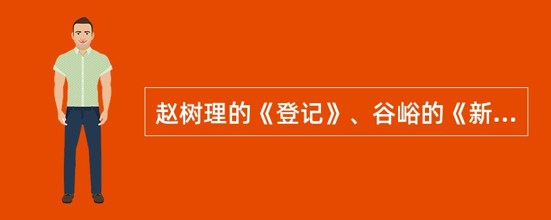 赵树理的《登记》、谷峪的《新事新办》、马烽的《一架弹花机》、孙犁的《村歌》、周立