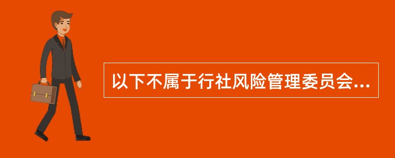 以下不属于行社风险管理委员会主要职责的是（）。