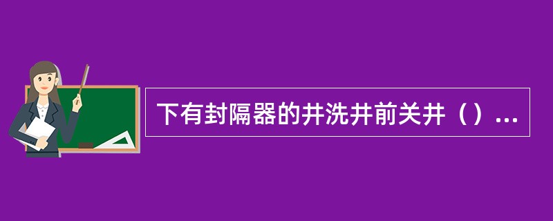 下有封隔器的井洗井前关井（）油套压使封隔器收缩。