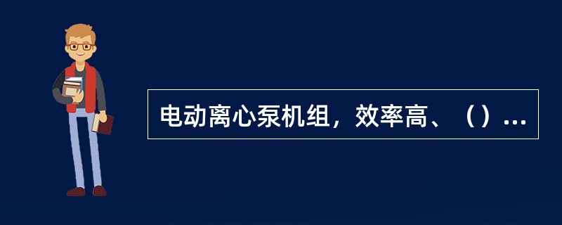 电动离心泵机组，效率高、（）、运转平稳、操作简单。