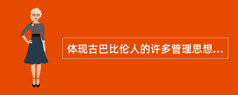 体现古巴比伦人的许多管理思想的著名法典是（）。