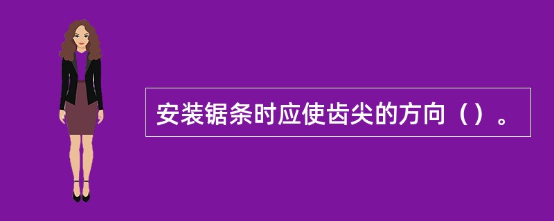 安装锯条时应使齿尖的方向（）。