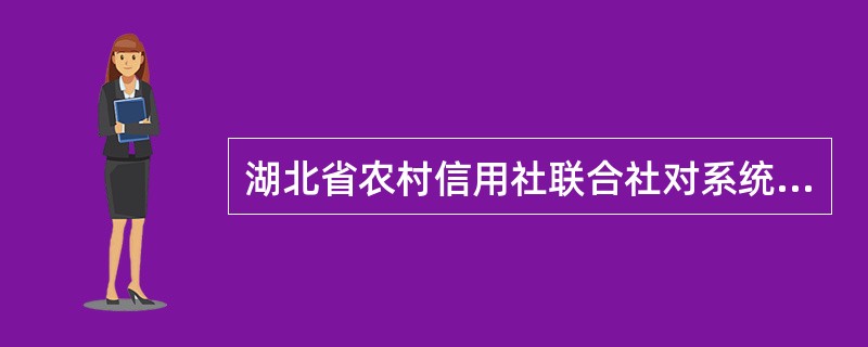 湖北省农村信用社联合社对系统内统一简称“省联社”，对系统外统一简称“（）”，对省