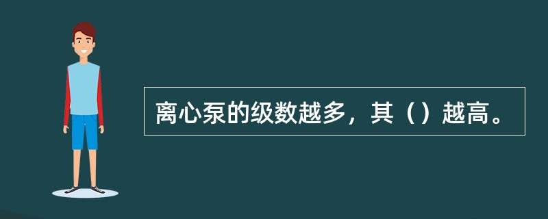 离心泵的级数越多，其（）越高。