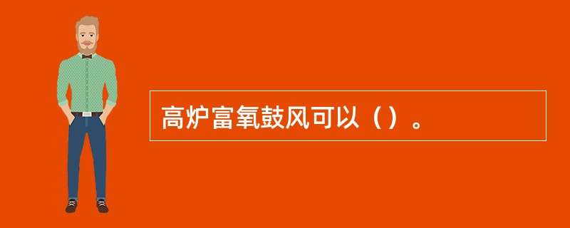 高炉富氧鼓风可以（）。