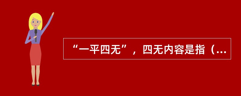 “一平四无”，四无内容是指（）。